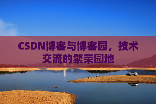 CSDN博客与博客园，技术交流的繁荣园地